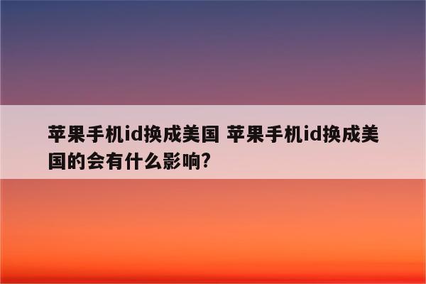 苹果手机id换成美国 苹果手机id换成美国的会有什么影响?