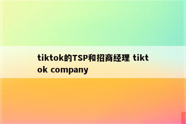 tiktok的TSP和招商经理 tiktok company