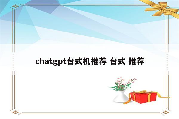 chatgpt台式机推荐 台式 推荐