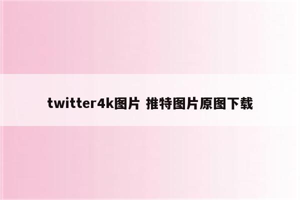 twitter4k图片 推特图片原图下载
