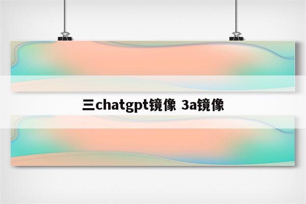 三chatgpt镜像 3a镜像