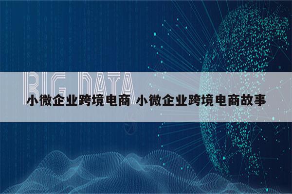 小微企业跨境电商 小微企业跨境电商故事