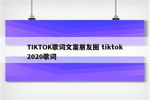 TIKTOK歌词文案朋友圈 tiktok2020歌词