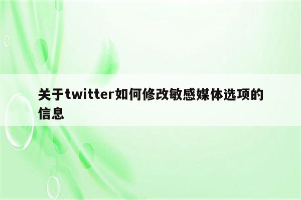 关于twitter如何修改敏感媒体选项的信息