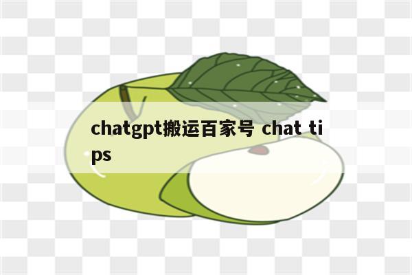 chatgpt搬运百家号 chat tips