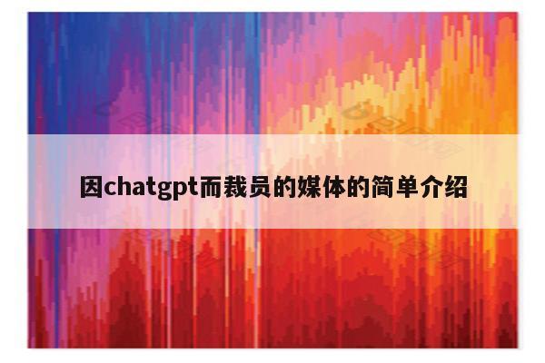 因chatgpt而裁员的媒体的简单介绍