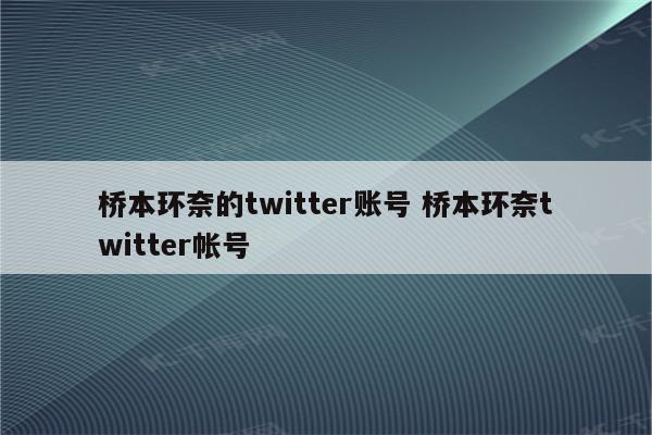 桥本环奈的twitter账号 桥本环奈twitter帐号
