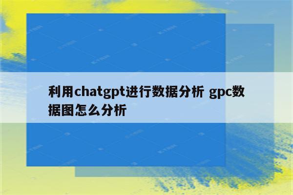 利用chatgpt进行数据分析 gpc数据图怎么分析