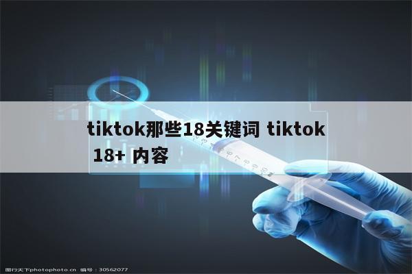 tiktok那些18关键词 tiktok 18+ 内容