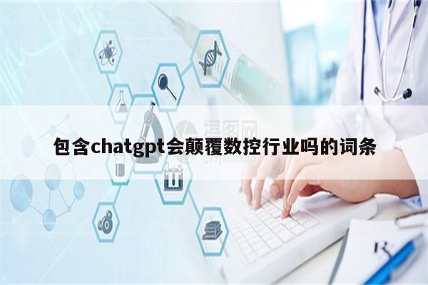 包含chatgpt会颠覆数控行业吗的词条