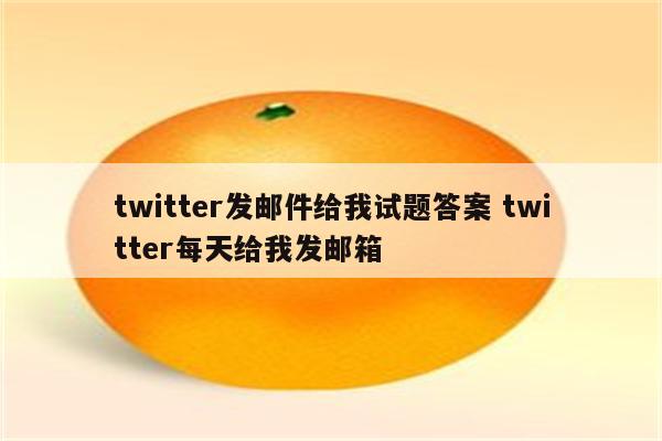 twitter发邮件给我试题答案 twitter每天给我发邮箱