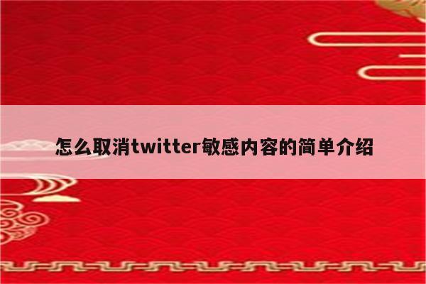 怎么取消twitter敏感内容的简单介绍