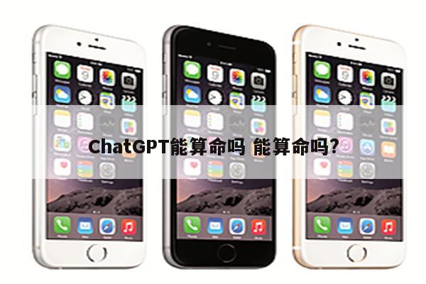 ChatGPT能算命吗 能算命吗?