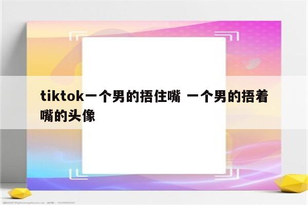 tiktok一个男的捂住嘴 一个男的捂着嘴的头像