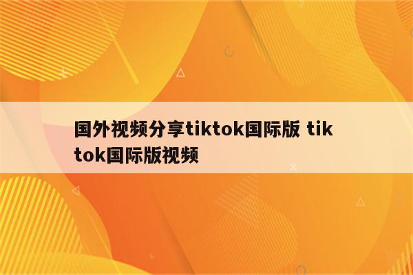 国外视频分享tiktok国际版 tik tok国际版视频