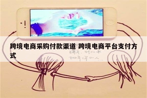跨境电商采购付款渠道 跨境电商平台支付方式