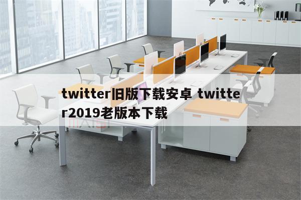 twitter旧版下载安卓 twitter2019老版本下载