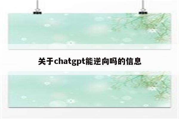 关于chatgpt能逆向吗的信息
