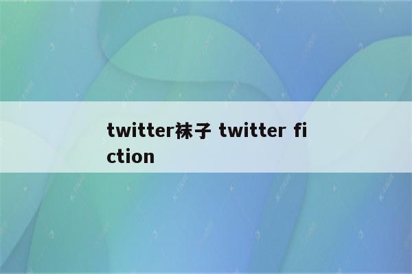 twitter袜子 twitter fiction