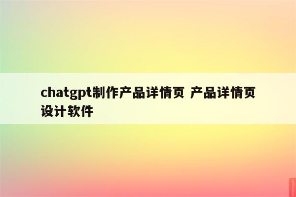 chatgpt制作产品详情页 产品详情页设计软件
