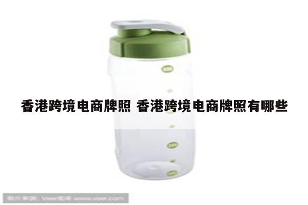 香港跨境电商牌照 香港跨境电商牌照有哪些