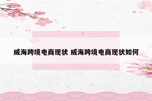 威海跨境电商现状 威海跨境电商现状如何