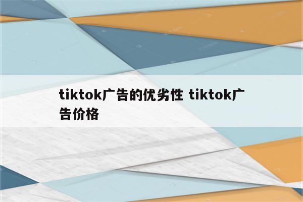 tiktok广告的优劣性 tiktok广告价格