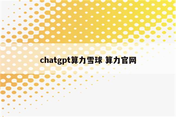 chatgpt算力雪球 算力官网