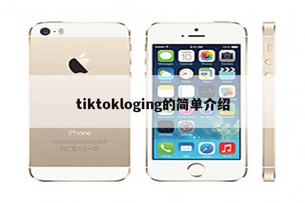 详细阅读:tiktokloging的简单介绍 tiktokloging的简单介绍