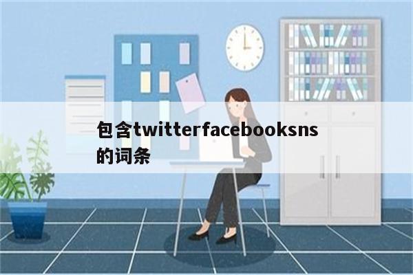 包含twitterfacebooksns的词条