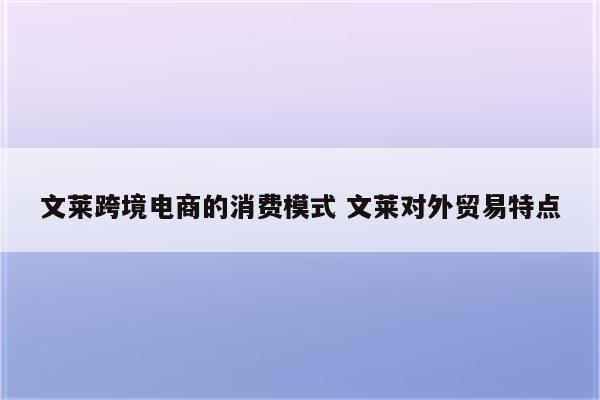 文莱跨境电商的消费模式 文莱对外贸易特点