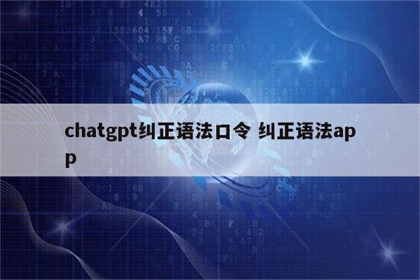 chatgpt纠正语法口令 纠正语法app