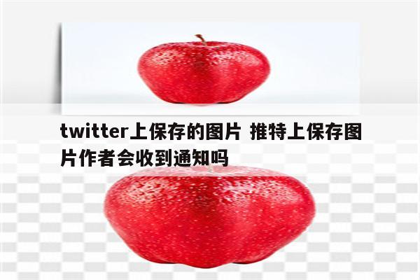twitter上保存的图片 推特上保存图片作者会收到通知吗