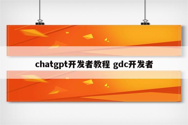 chatgpt开发者教程 gdc开发者