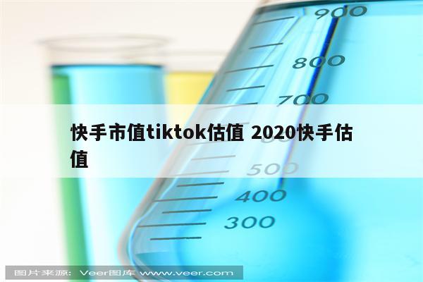 快手市值tiktok估值 2020快手估值