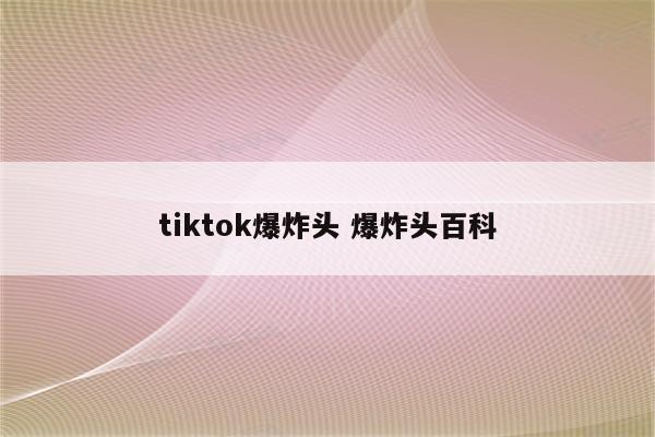 tiktok爆炸头 爆炸头百科