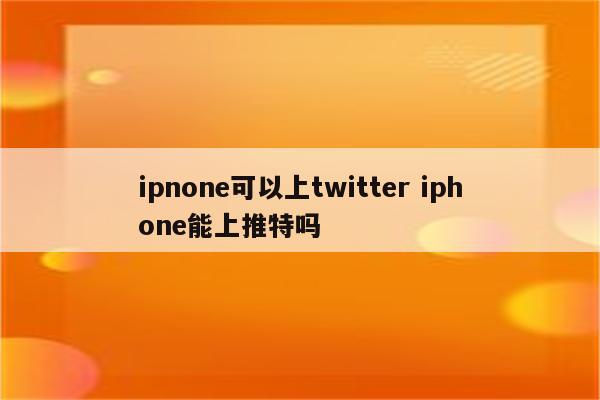 ipnone可以上twitter iphone能上推特吗