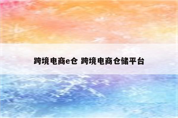 跨境电商e仓 跨境电商仓储平台