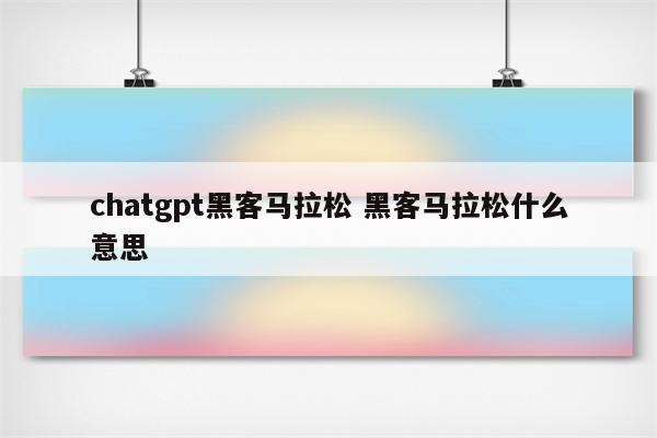 chatgpt黑客马拉松 黑客马拉松什么意思