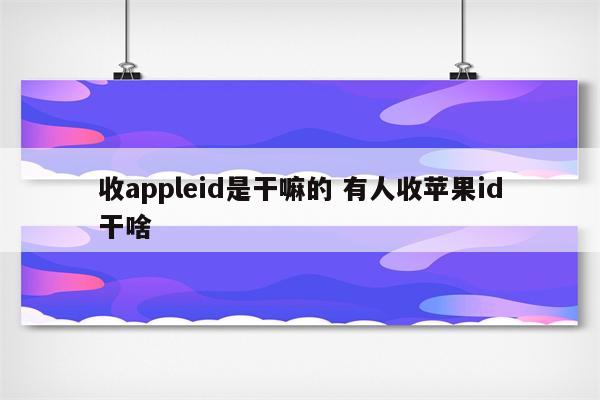 收appleid是干嘛的 有人收苹果id干啥
