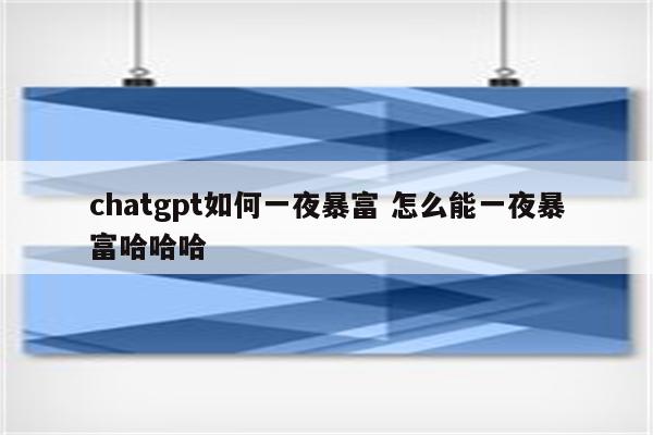 chatgpt如何一夜暴富 怎么能一夜暴富哈哈哈
