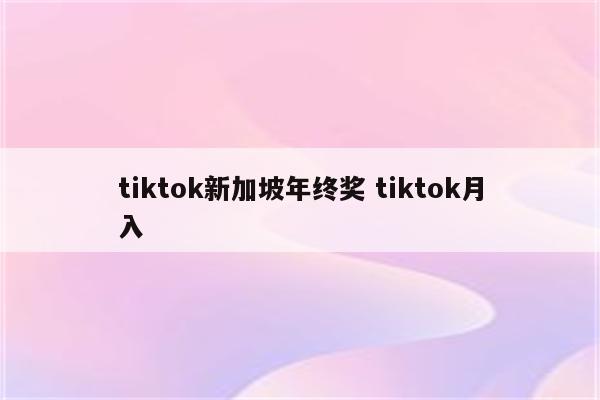 tiktok新加坡年终奖 tiktok月入