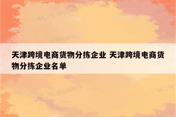 天津跨境电商货物分拣企业 天津跨境电商货物分拣企业名单