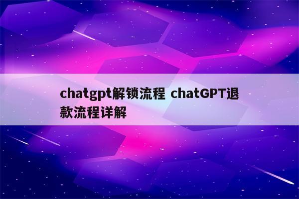 chatgpt解锁流程 chatGPT退款流程详解