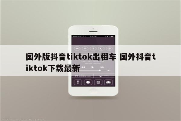 国外版抖音tiktok出租车 国外抖音tiktok下载最新