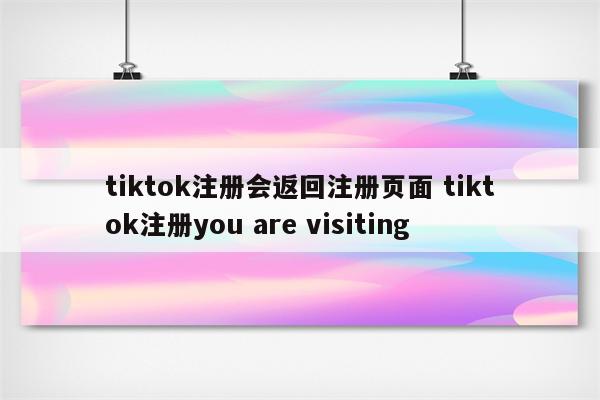 tiktok注册会返回注册页面 tiktok注册you are visiting