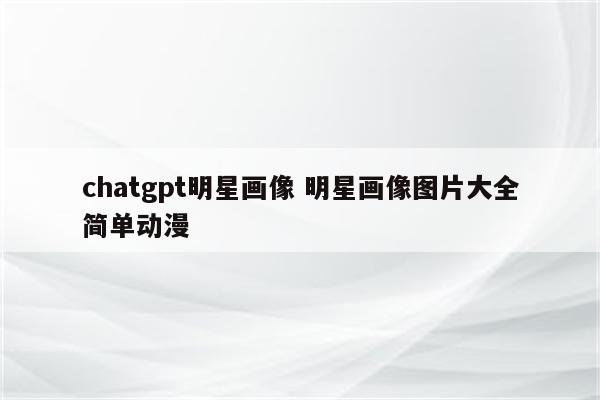 chatgpt明星画像 明星画像图片大全简单动漫