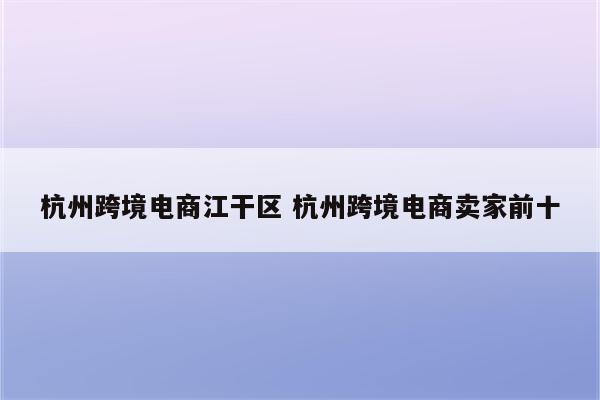 杭州跨境电商江干区 杭州跨境电商卖家前十