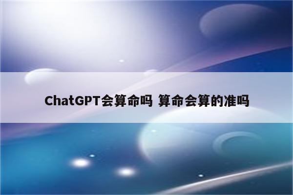 ChatGPT会算命吗 算命会算的准吗
