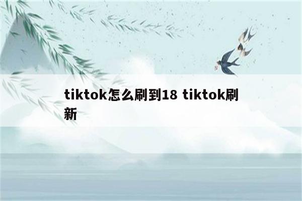 tiktok怎么刷到18 tiktok刷新